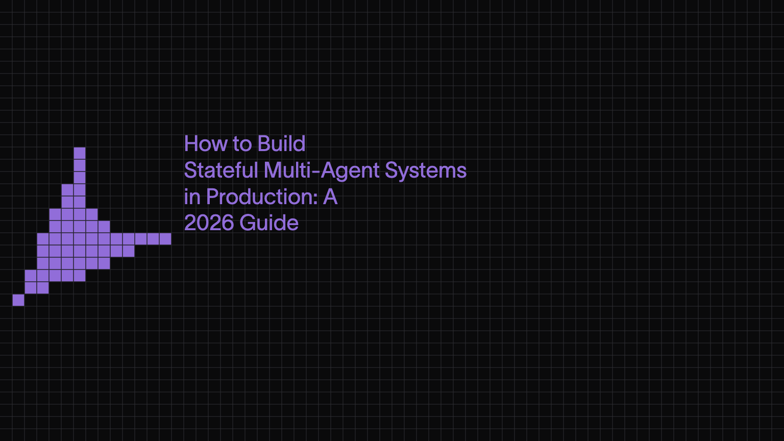 How to Build Stateful Multi-Agent Systems in Production: A 2026 Guide